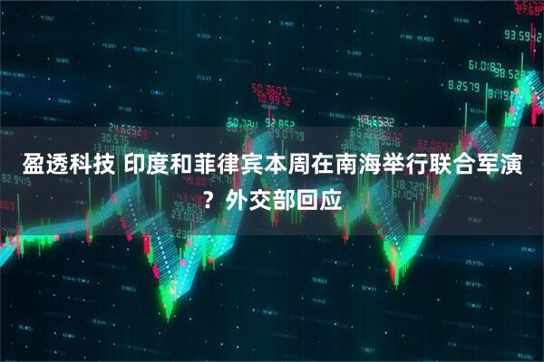 盈透科技 印度和菲律宾本周在南海举行联合军演？外交部回应