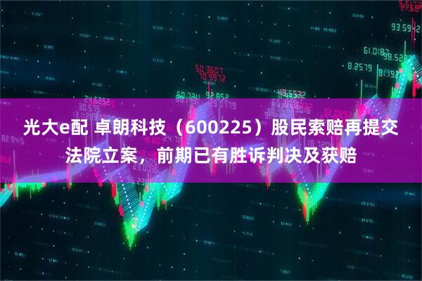 光大e配 卓朗科技（600225）股民索赔再提交法院立案，前期已有胜诉判决及获赔
