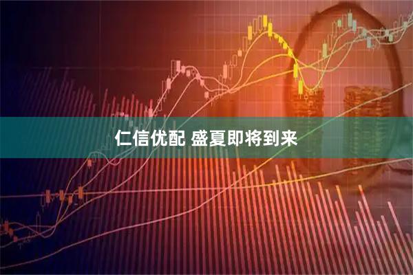 仁信优配 盛夏即将到来