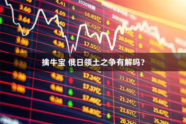 擒牛宝 俄日领土之争有解吗？